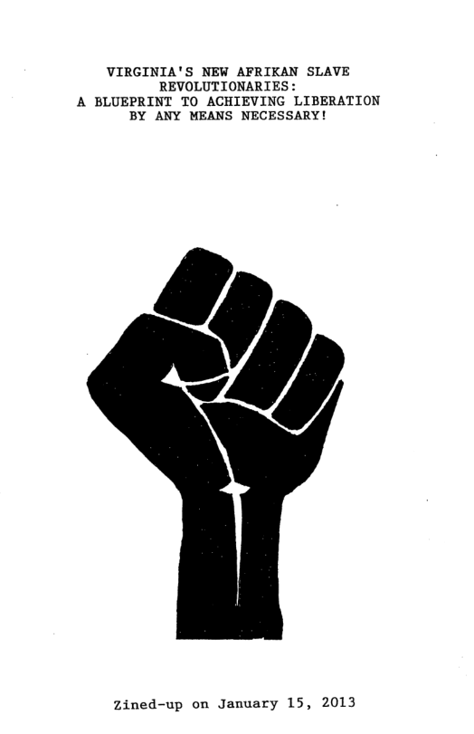 VIRGINIA’S NEW AFRIKAN SLAVE REVOLUTIONARIES : A BLUEPRINT TO ACHIEVING LIBERATION BY ANY MEANS NECESSARY! zined-up on January 15, 2013